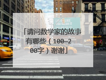 请问数学家的故事有哪些（100—200字）谢谢