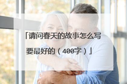 请问春天的故事怎么写要最好的(400字)