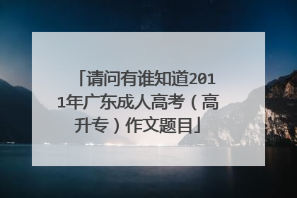 请问有谁知道2011年广东成人高考（高升专）作文题目