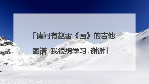 请问有赵雷《画》的吉他图谱 我很想学习.谢谢