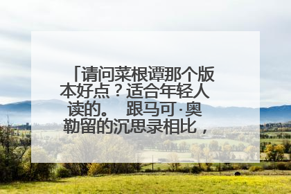 请问菜根谭那个版本好点?适合年轻人读的。 跟马可·奥勒留的沉思录相比,孰优孰劣....