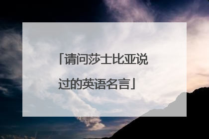 请问莎士比亚说过的英语名言