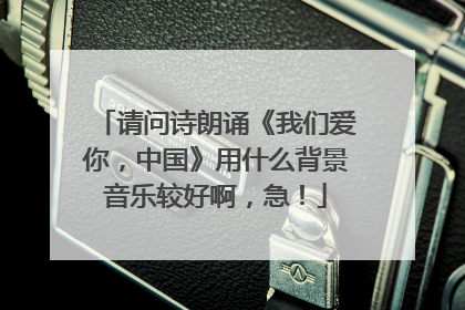 请问诗朗诵《我们爱你,中国》用什么背景音乐较好啊,急!