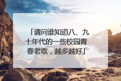 请问谁知道八、九十年代的一些校园青春老歌,越多越好
