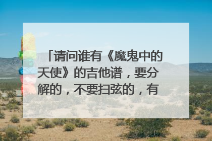 请问谁有《魔鬼中的天使》的吉他谱，要分解的，不要扫弦的，有教程更好，谢谢啦！