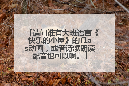 请问谁有大班语言《快乐的小屋》的flas动画,或者诗歌朗读配音也可以啊。