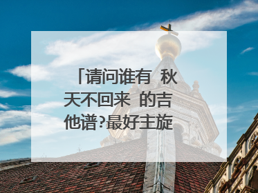 请问谁有 秋天不回来 的吉他谱?最好主旋律和伴奏都有