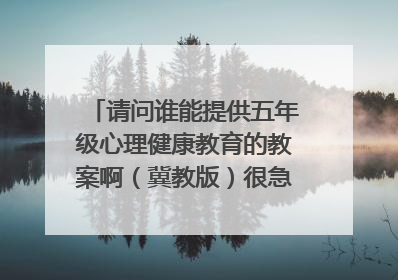 请问谁能提供五年级心理健康教育的教案啊（冀教版）很急很急啊~~~~