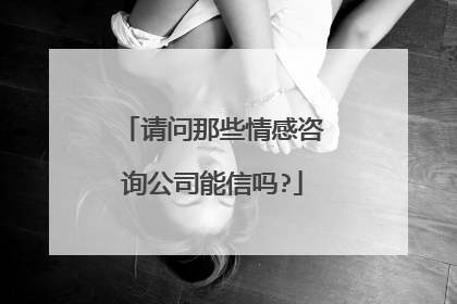 请问那些情感咨询公司能信吗?