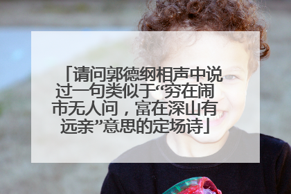 请问郭德纲相声中说过一句类似于“穷在闹市无人问，富在深山有远亲”意思的定场诗