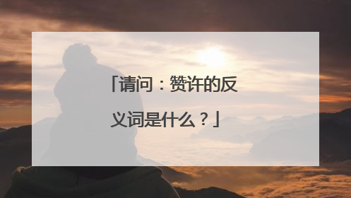 请问:赞许的反义词是什么?