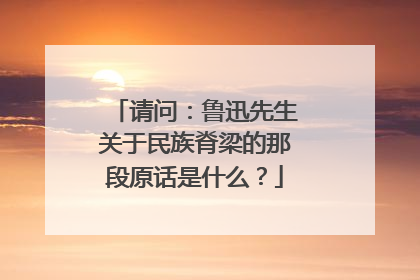 请问：鲁迅先生关于民族脊梁的那段原话是什么？