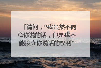 请问;“我虽然不同意你说的话,但是我不能拨夺你说话的权利”是哪位文学家的话?