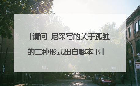 请问 尼采写的关于孤独的三种形式出自哪本书