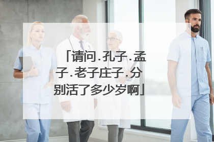 请问.孔子.孟子.老子庄子.分别活了多少岁啊