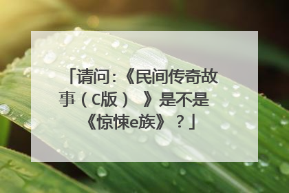 请问:《民间传奇故事（C版） 》是不是《惊悚e族》？