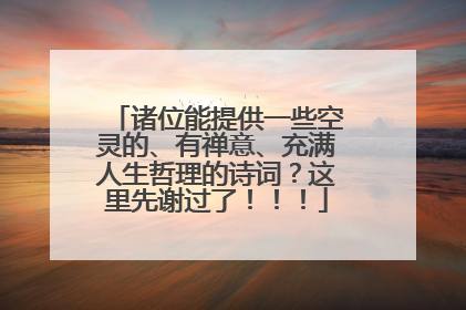 诸位能提供一些空灵的、有禅意、充满人生哲理的诗词？这里先谢过了！！！