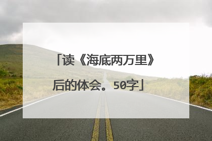 读《海底两万里》后的体会。50字