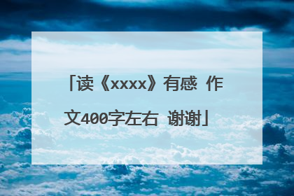 读《xxxx》有感 作文400字左右 谢谢