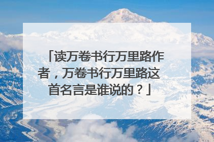 读万卷书行万里路作者，万卷书行万里路这首名言是谁说的？
