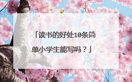 读书的好处10条简单小学生能写吗?