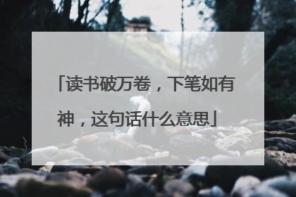 读书破万卷，下笔如有神，这句话什么意思