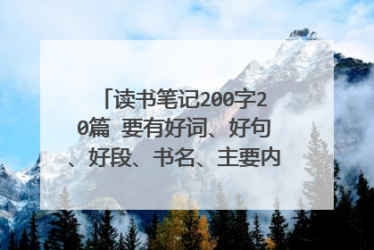 读书笔记200字20篇 要有好词、好句、好段、书名、主要内容、感想，好的加分