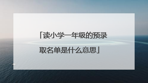 读小学一年级的预录取名单是什么意思