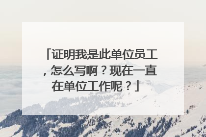 证明我是此单位员工，怎么写啊？现在一直在单位工作呢？
