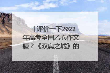 评价一下2022年高考全国乙卷作文题？《双奥之城》的作文你会怎么写？