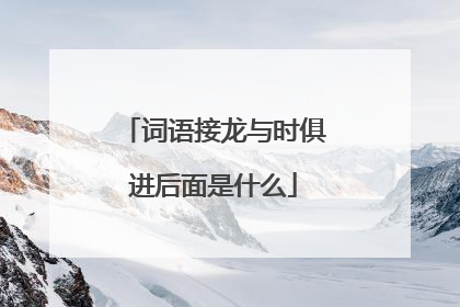 词语接龙与时俱进后面是什么