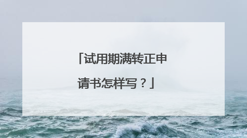 试用期满转正申请书怎样写?