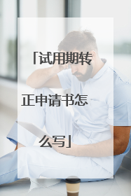 试用期转正申请书怎么写
