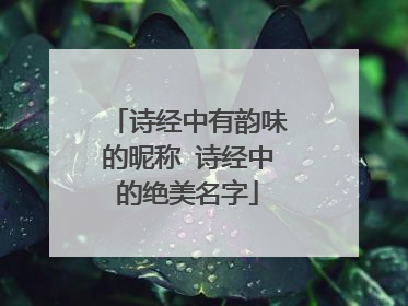 诗经中有韵味的昵称 诗经中的绝美名字
