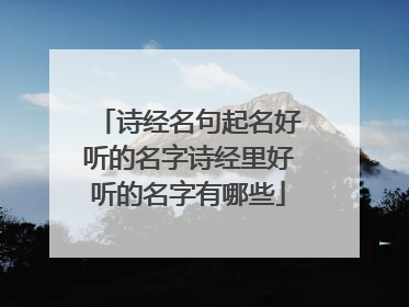 诗经名句起名好听的名字诗经里好听的名字有哪些