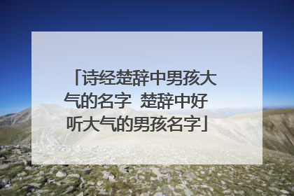 诗经楚辞中男孩大气的名字 楚辞中好听大气的男孩名字