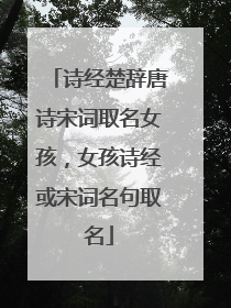 诗经楚辞唐诗宋词取名女孩，女孩诗经或宋词名句取名