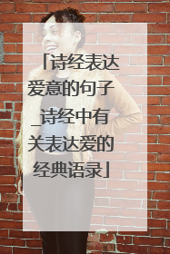 诗经表达爱意的句子_诗经中有关表达爱的经典语录