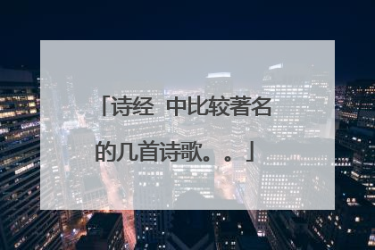 诗经 中比较著名的几首诗歌。。