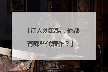 诗人刘禹锡,他都有哪些代表作?