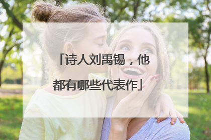 诗人刘禹锡,他都有哪些代表作