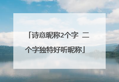 诗意昵称2个字 二个字独特好听昵称