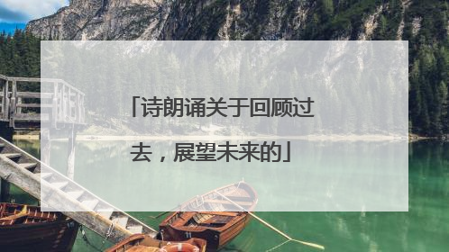 诗朗诵关于回顾过去,展望未来的