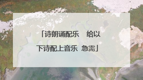 诗朗诵配乐 给以下诗配上音乐 急需