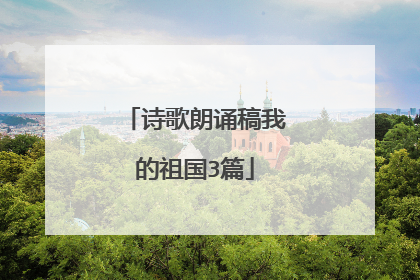 诗歌朗诵稿我的祖国3篇