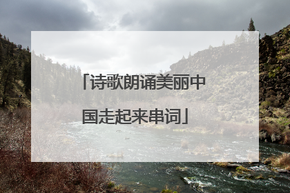 诗歌朗诵美丽中国走起来串词