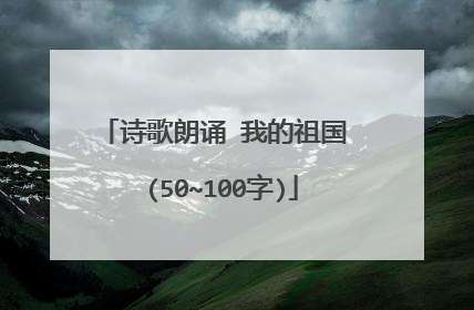 诗歌朗诵 我的祖国 (50~100字)