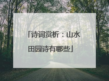 诗词赏析:山水田园诗有哪些