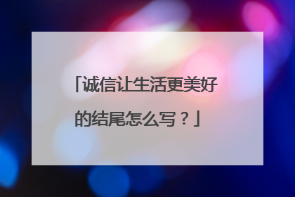 诚信让生活更美好的结尾怎么写？