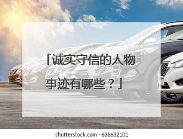 诚实守信的人物事迹有哪些?
